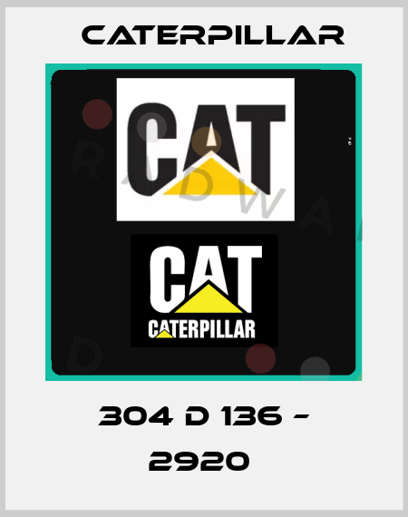 304 D 136 – 2920  Caterpillar