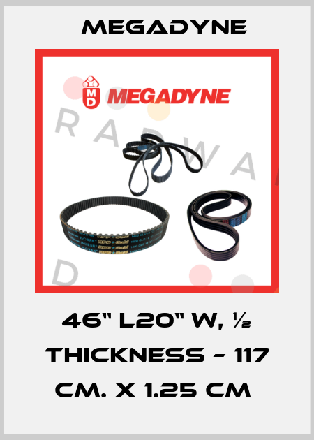 46“ L20“ W, ½ THICKNESS – 117 CM. X 1.25 CM  Megadyne
