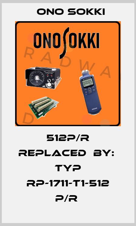 512P/R REPLACED  BY:  TYP RP-1711-T1-512 P/R  Ono Sokki