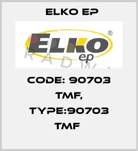 Code: 90703 TMF, Type:90703 TMF  Elko EP