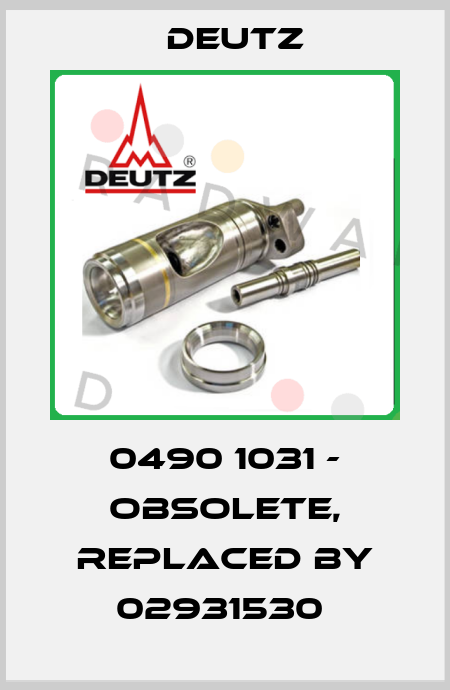 0490 1031 - obsolete, replaced by 02931530  Deutz