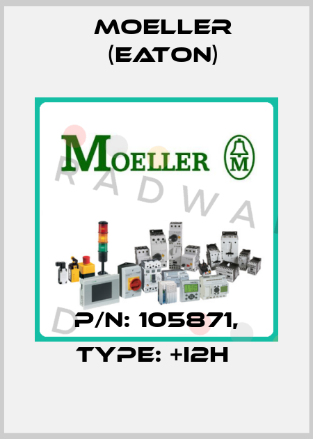 P/N: 105871, Type: +I2H  Moeller (Eaton)