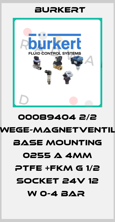 00089404 2/2 -WEGE-MAGNETVENTIL. BASE MOUNTING  0255 A 4MM PTFE +FKM G 1/2 SOCKET 24V 12 W 0-4 BAR  Burkert
