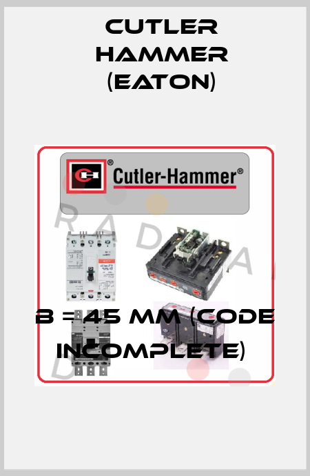B = 45 mm (Code incomplete)  Cutler Hammer (Eaton)