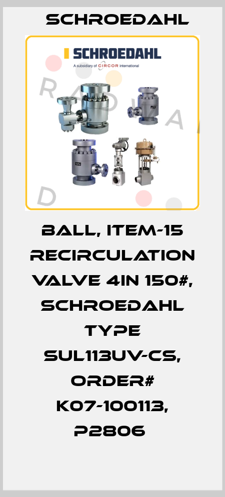 BALL, ITEM-15 RECIRCULATION VALVE 4IN 150#, SCHROEDAHL TYPE SUL113UV-CS, ORDER# K07-100113, P2806  Schroedahl