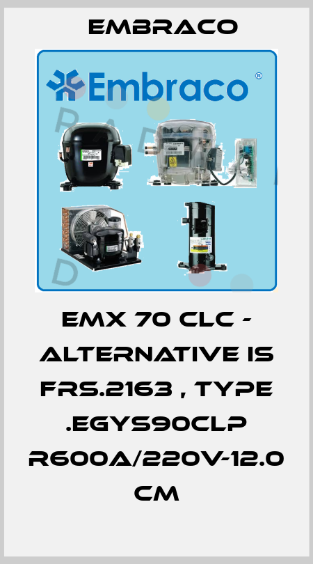 EMX 70 CLC - alternative is FRS.2163 , type .EGYS90CLP R600a/220V-12.0 cm Embraco