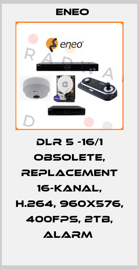 DLR 5 -16/1 obsolete, replacement 16-Kanal, H.264, 960x576, 400fps, 2TB, Alarm  ENEO