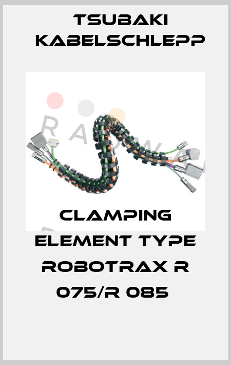 CLAMPING ELEMENT TYPE ROBOTRAX R 075/R 085  Tsubaki Kabelschlepp