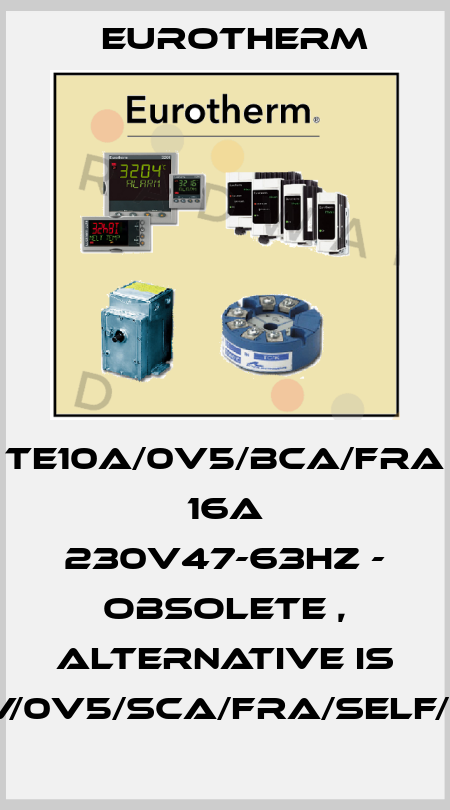 TE10A/0V5/BCA/FRA 16A 230V47-63Hz - obsolete , alternative is EFIT/16A/230V/0V5/SCA/FRA/SELF/XX/NOFUSE/-/ Eurotherm