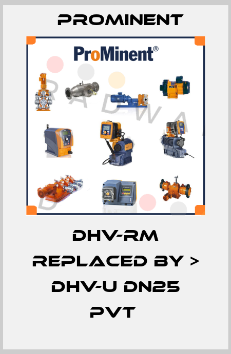 DHV-RM REPLACED BY > DHV-U DN25 PVT  ProMinent