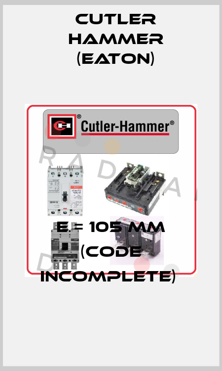 E = 105 mm (Code incomplete)  Cutler Hammer (Eaton)