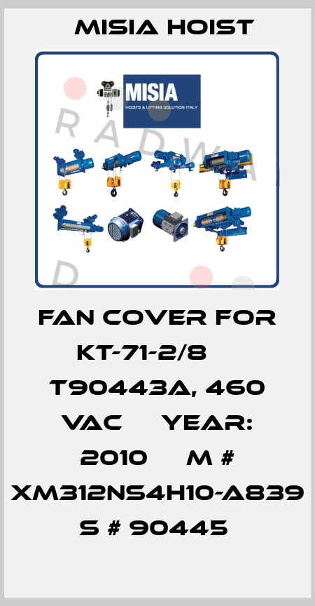 FAN COVER FOR KT-71-2/8     T90443A, 460 VAC     YEAR: 2010     M # XM312NS4H10-A839     S # 90445  Misia Hoist