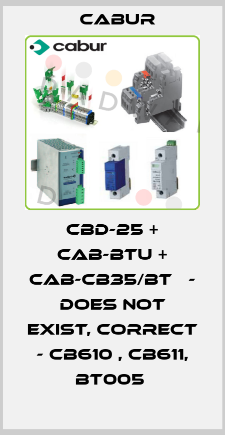 CBD-25 + CAB-BTU + CAB-CB35/BT   - does not exist, correct - CB610 , CB611, BT005  Cabur