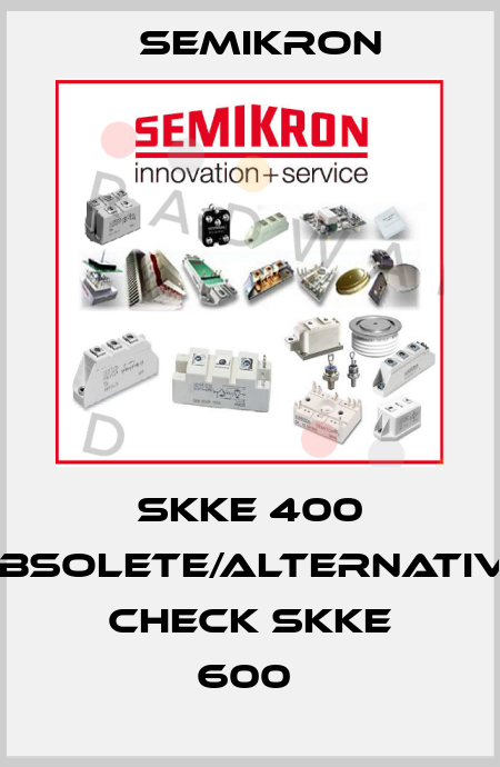 SKKE 400 obsolete/alternative check SKKE 600  Semikron