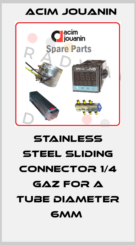  STAINLESS STEEL SLIDING CONNECTOR 1/4 GAZ FOR A TUBE DIAMETER 6MM  Acim Jouanin