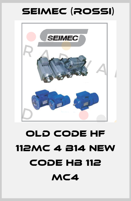old code HF 112MC 4 B14 new code HB 112 MC4 Seimec (Rossi)