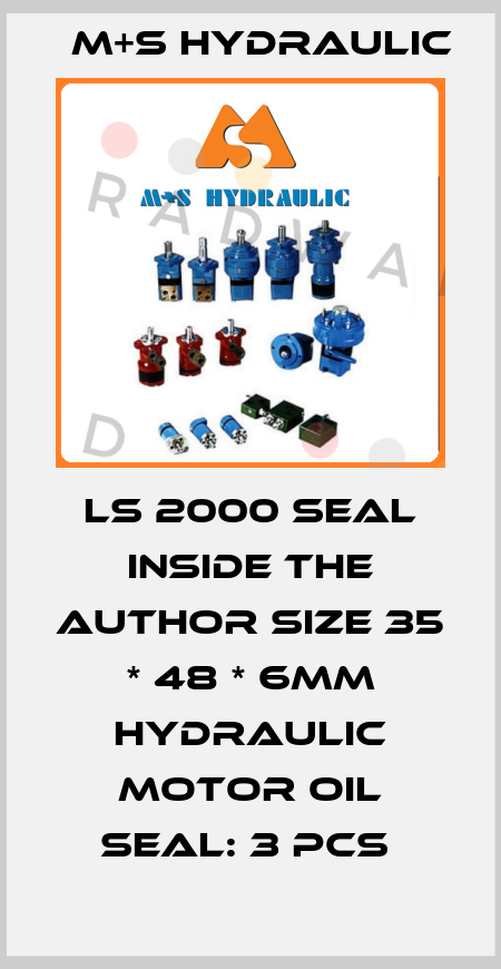 LS 2000 SEAL INSIDE THE AUTHOR SIZE 35 * 48 * 6MM HYDRAULIC MOTOR OIL SEAL: 3 PCS  M+S HYDRAULIC