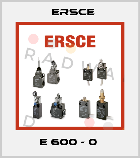 E 600 - 0  Ersce