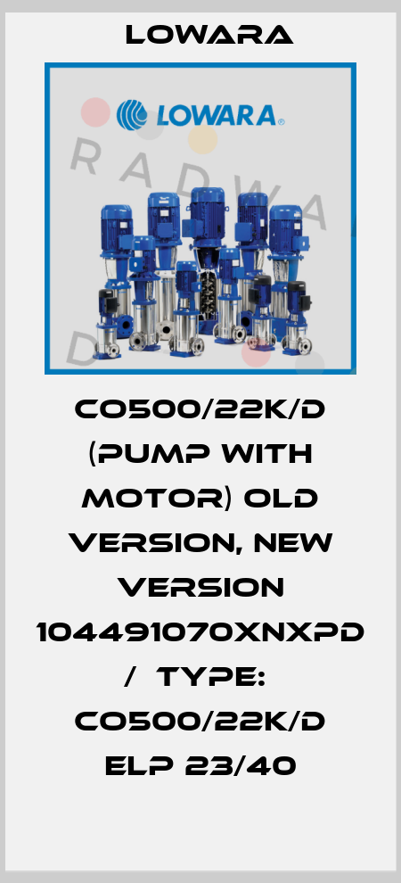 CO500/22K/D (pump with motor) old version, new version 104491070XNXPD  /  Type:  CO500/22K/D ELP 23/40 Lowara