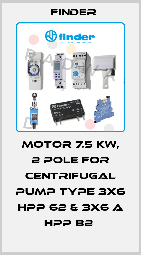 MOTOR 7.5 KW, 2 POLE FOR CENTRIFUGAL PUMP TYPE 3X6 HPP 62 & 3X6 A HPP 82  Finder