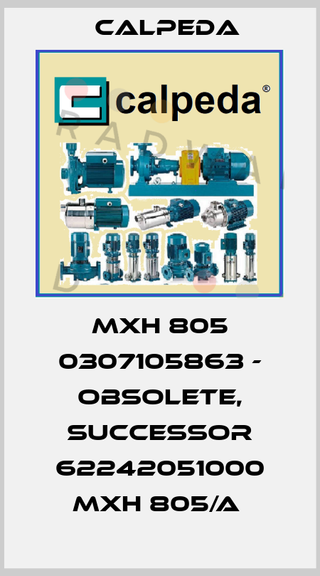 MXH 805 0307105863 - OBSOLETE, SUCCESSOR 62242051000 MXH 805/A  Calpeda
