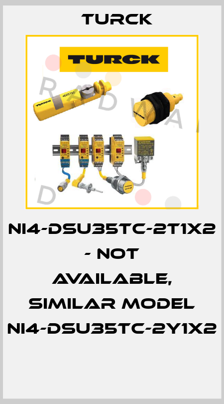 NI4-DSU35TC-2T1X2 - not available, similar model NI4-DSU35TC-2Y1X2  Turck