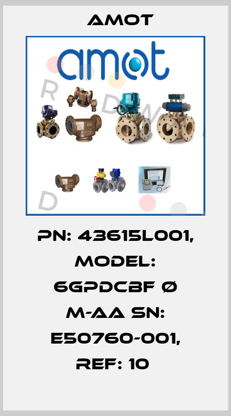 PN: 43615L001, MODEL: 6GPDCBF Ø M-AA SN: E50760-001, REF: 10  Amot