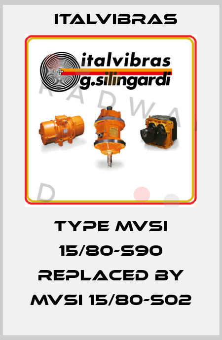 Type MVSI 15/80-S90 replaced by MVSI 15/80-S02 Italvibras