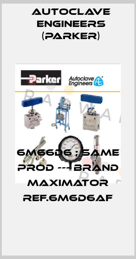 6M66D6 ; same prod --- brand MAXIMATOR ref.6M6D6AF Autoclave Engineers (Parker)