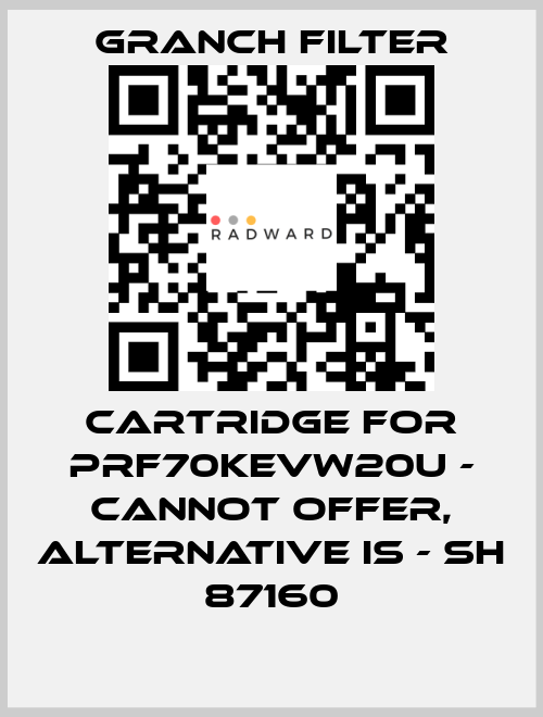 Cartridge for PRF70KEVW20U - cannot offer, alternative is - SH 87160 GRANCH FILTER
