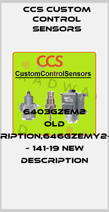 6403GZEM2 old description,646GZEMY2-7077 – 141-19 new description CCS Custom Control Sensors