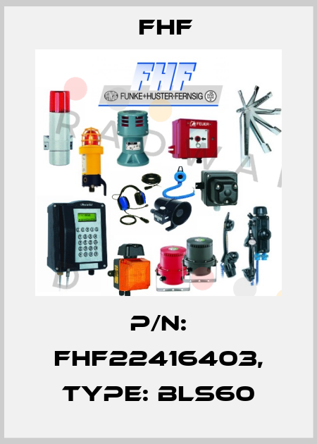P/N: FHF22416403, Type: BLS60 FHF
