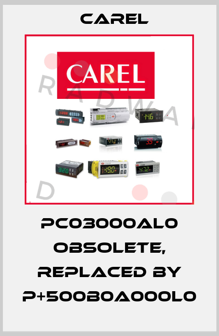 PC03000AL0 obsolete, replaced by P+500B0A000L0 Carel