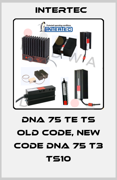 DNA 75 TE TS old code, new code DNA 75 T3 TS10 Intertec