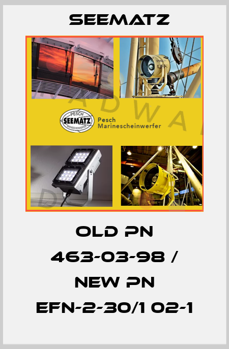 old pn 463-03-98 / new pn EFN-2-30/1 02-1 Seematz