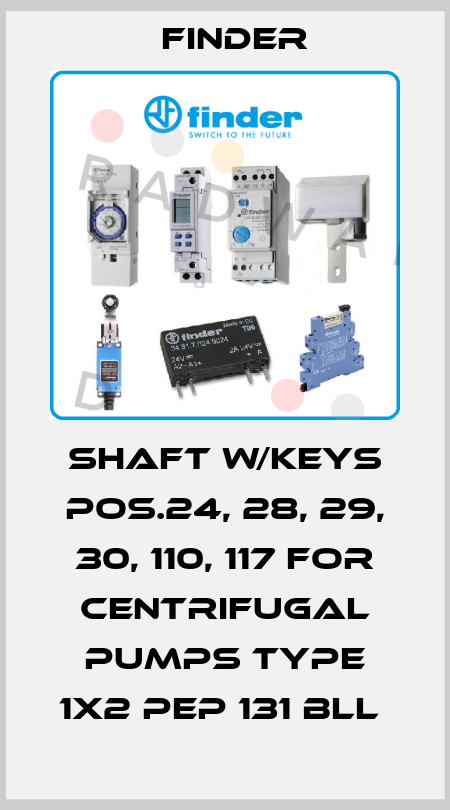 SHAFT W/KEYS POS.24, 28, 29, 30, 110, 117 FOR CENTRIFUGAL PUMPS TYPE 1X2 PEP 131 BLL  Finder