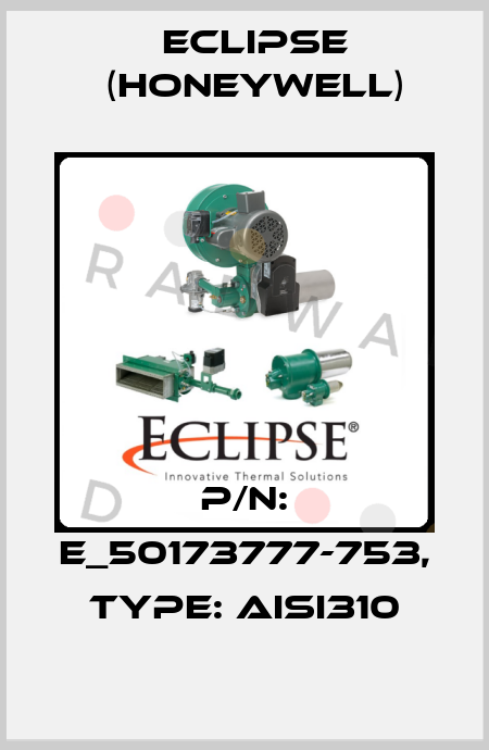 P/N: E_50173777-753, Type: AISI310 Eclipse (Honeywell)
