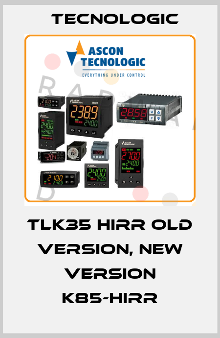 TLK35 HIRR old version, new version K85-HIRR Tecnologic
