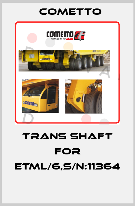 TRANS SHAFT FOR ETML/6,S/N:11364  Cometto