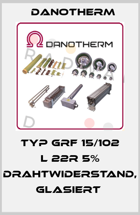 TYP GRF 15/102 L 22R 5% DRAHTWIDERSTAND, GLASIERT  Danotherm