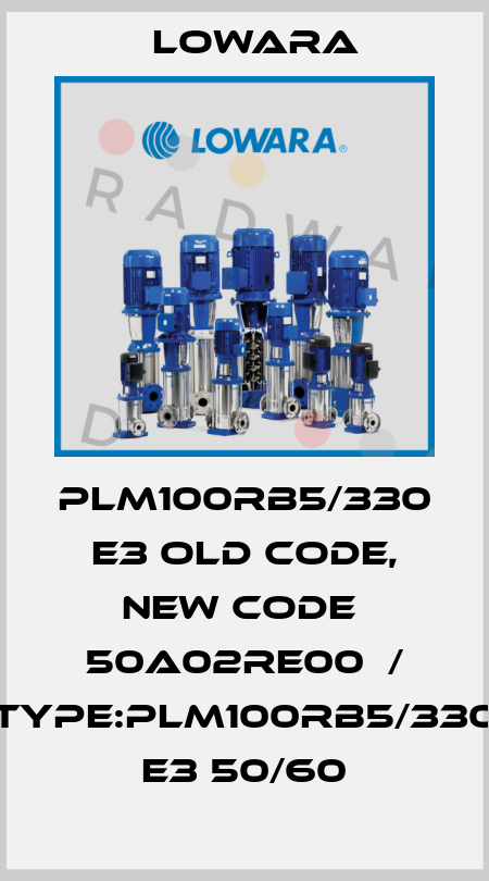 PLM100RB5/330 E3 old code, new code  50A02RE00  / Type:PLM100RB5/330 E3 50/60 Lowara