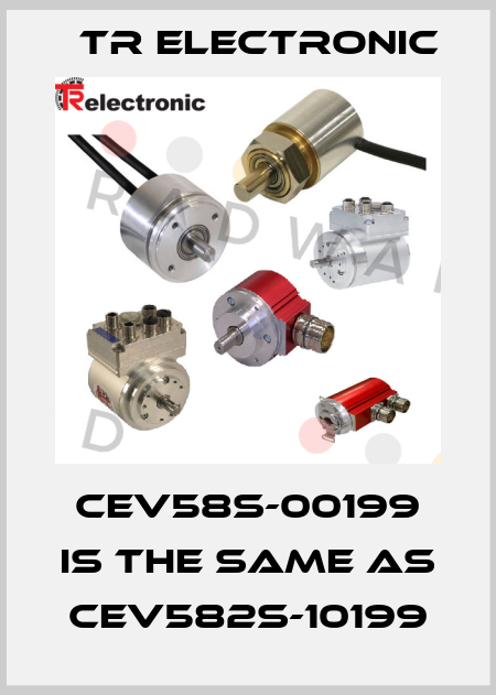 CEV58S-00199 is the same as CEV582S-10199 TR Electronic