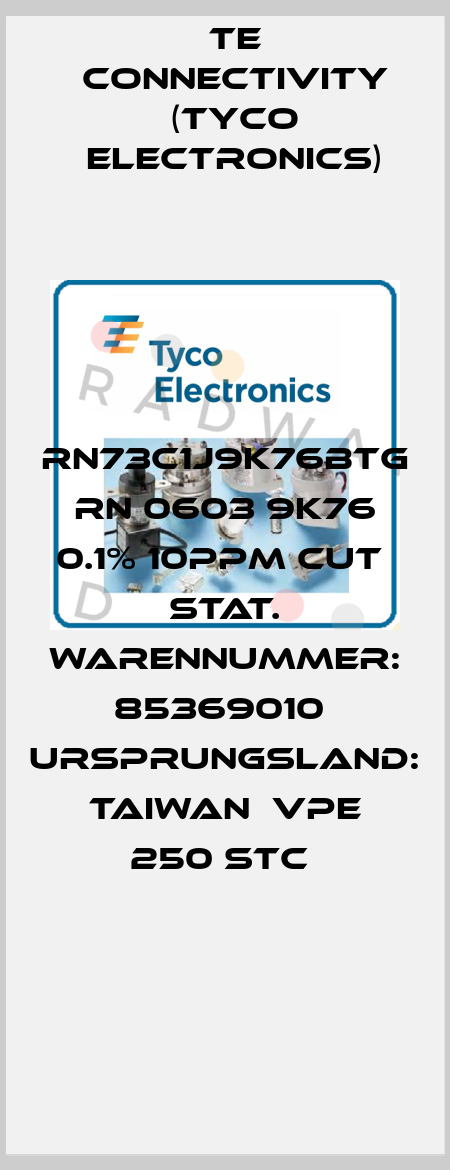 RN73C1J9K76BTG  RN 0603 9K76 0.1% 10PPM CUT  Stat. Warennummer: 85369010  Ursprungsland: Taiwan  VPE 250 STC  TE Connectivity (Tyco Electronics)