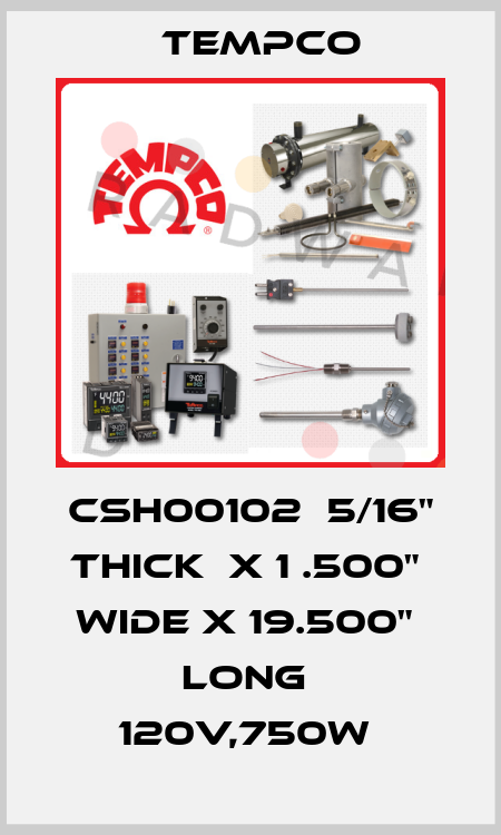 CSH00102  5/16" thick  x 1 .500"  wide x 19.500"  long  120v,750w  Tempco