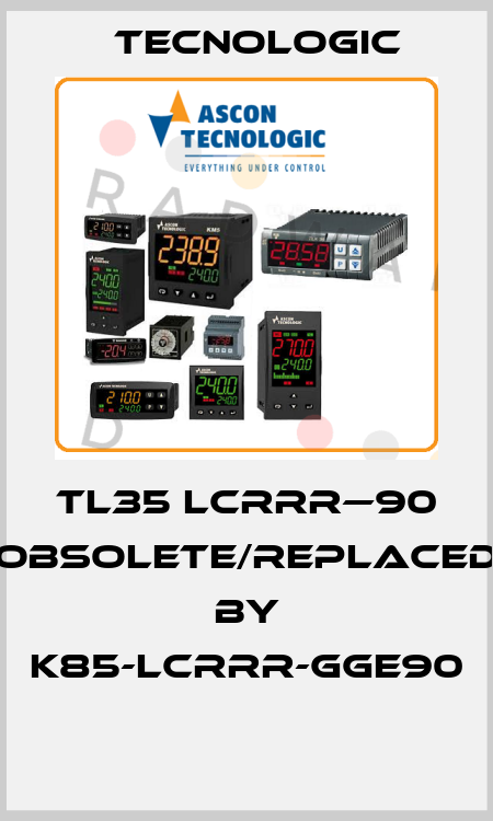 TL35 LCRRR—90 obsolete/replaced by K85-LCRRR-GGE90  Tecnologic