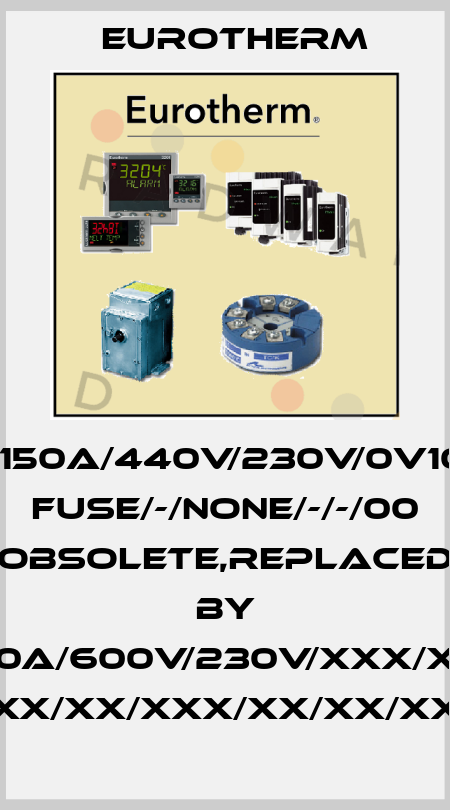 TC2000/02/150A/440V/230V/0V10/000/ENG/-/ FUSE/-/NONE/-/-/00 obsolete,replaced by EPOWER/2PH-160A/600V/230V/XXX/XXX/XXX/OO/XX/ XX/XX/XX/XXX/XX/XX/XXX/X Eurotherm