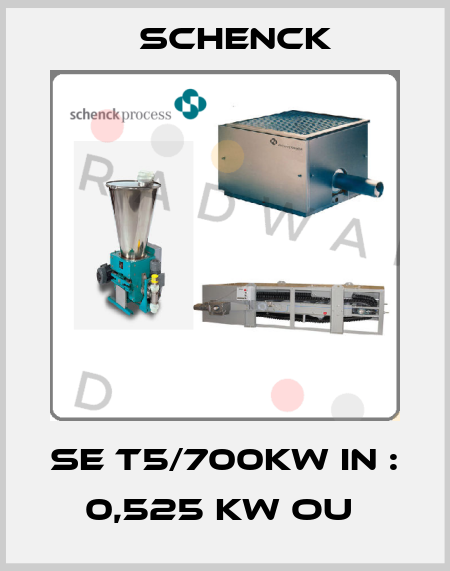 SE T5/700KW IN : 0,525 KW OU  Schenck