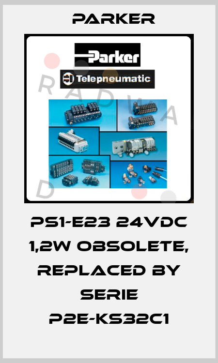 PS1-E23 24VDC 1,2W Obsolete, replaced by Serie P2E-KS32C1 Parker