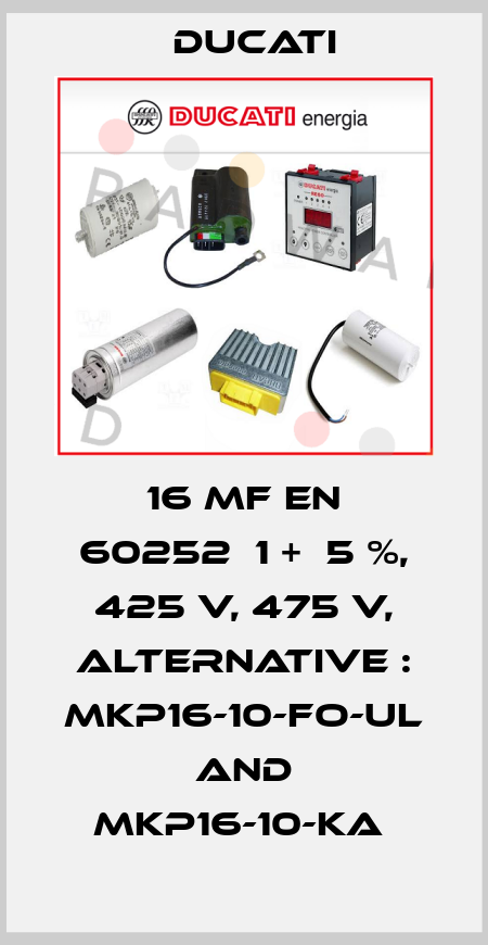 16 MF EN 60252‐1 +‐5 %, 425 V, 475 V, alternative : MKP16-10-FO-UL and MKP16-10-KA  Ducati
