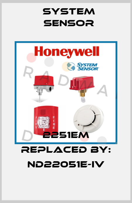 2251EM REPLACED BY: ND22051E-IV System Sensor